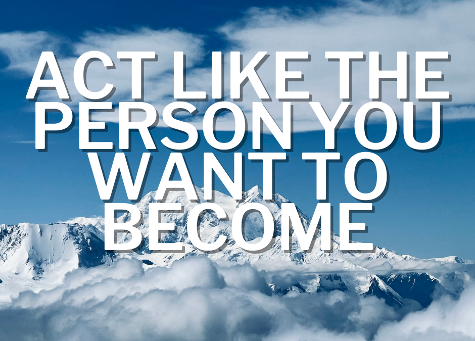 Act Like the Person You Want to Become